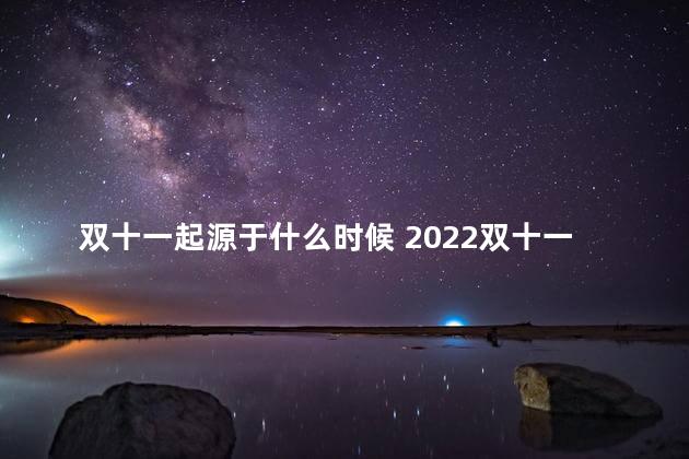 双十一起源于什么时候 2022双十一第二波活动什么时候开始